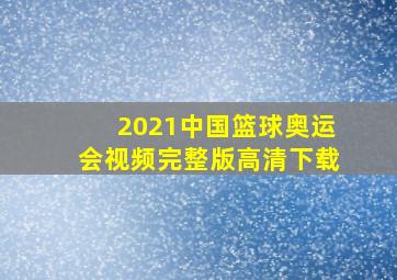 2021中国篮球奥运会视频完整版高清下载