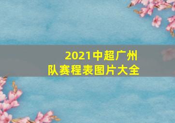 2021中超广州队赛程表图片大全