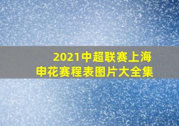 2021中超联赛上海申花赛程表图片大全集