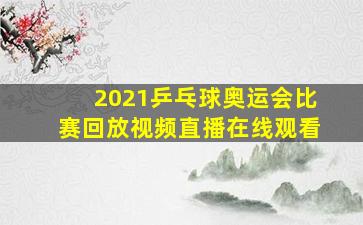 2021乒乓球奥运会比赛回放视频直播在线观看