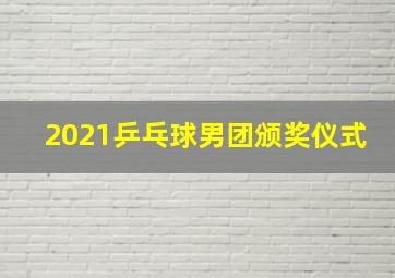 2021乒乓球男团颁奖仪式