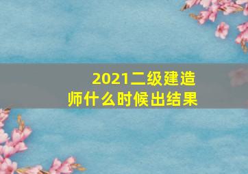 2021二级建造师什么时候出结果