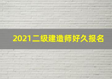 2021二级建造师好久报名