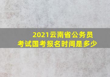 2021云南省公务员考试国考报名时间是多少