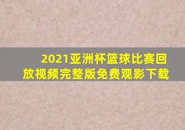 2021亚洲杯篮球比赛回放视频完整版免费观影下载