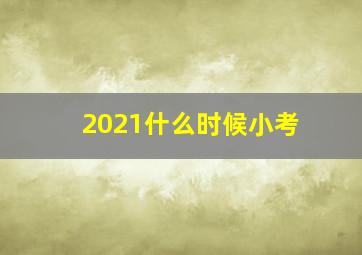 2021什么时候小考