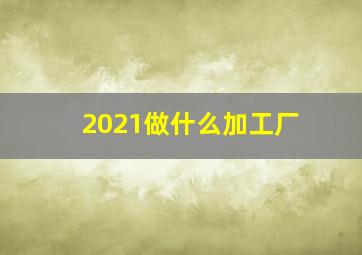 2021做什么加工厂