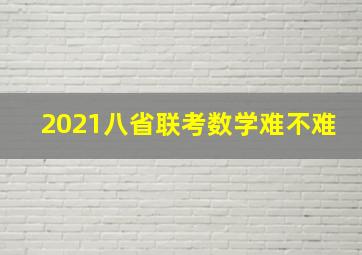 2021八省联考数学难不难