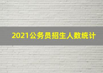 2021公务员招生人数统计