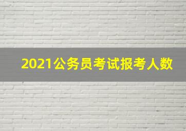 2021公务员考试报考人数