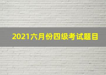 2021六月份四级考试题目