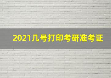 2021几号打印考研准考证