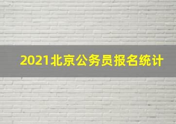 2021北京公务员报名统计