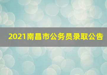 2021南昌市公务员录取公告