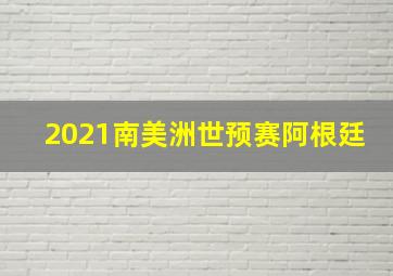 2021南美洲世预赛阿根廷