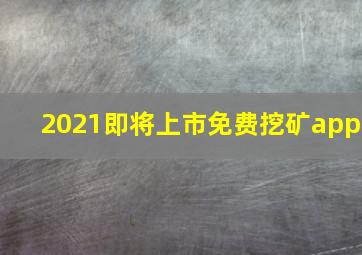 2021即将上市免费挖矿app