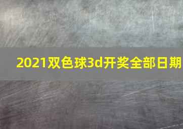 2021双色球3d开奖全部日期