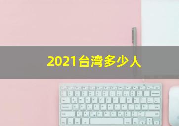 2021台湾多少人