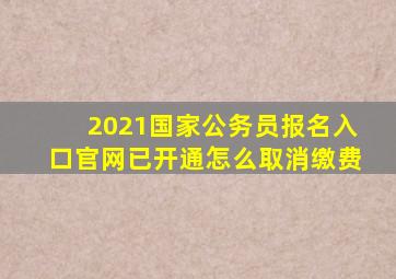 2021国家公务员报名入口官网已开通怎么取消缴费