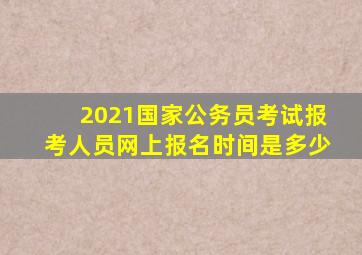 2021国家公务员考试报考人员网上报名时间是多少