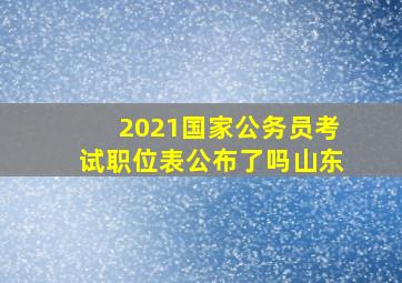 2021国家公务员考试职位表公布了吗山东