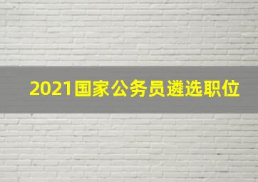 2021国家公务员遴选职位