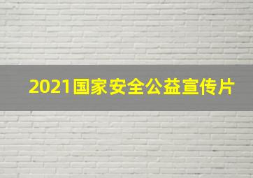 2021国家安全公益宣传片