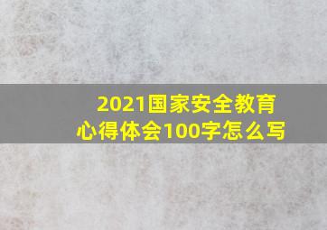 2021国家安全教育心得体会100字怎么写