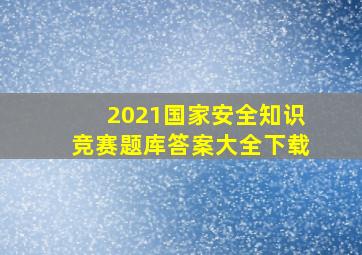 2021国家安全知识竞赛题库答案大全下载