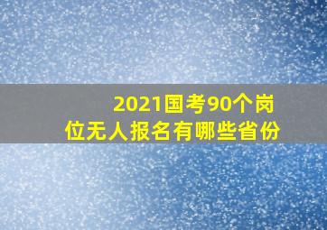 2021国考90个岗位无人报名有哪些省份