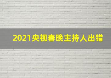 2021央视春晚主持人出错