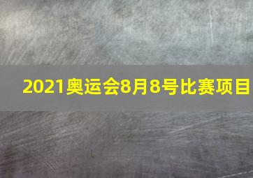 2021奥运会8月8号比赛项目