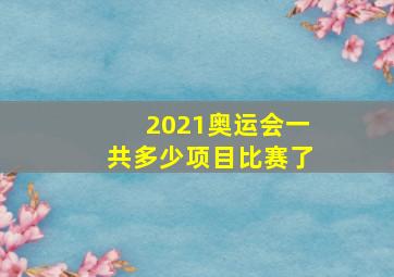 2021奥运会一共多少项目比赛了