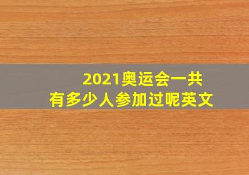 2021奥运会一共有多少人参加过呢英文