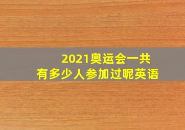 2021奥运会一共有多少人参加过呢英语