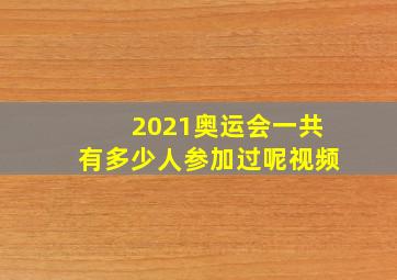 2021奥运会一共有多少人参加过呢视频