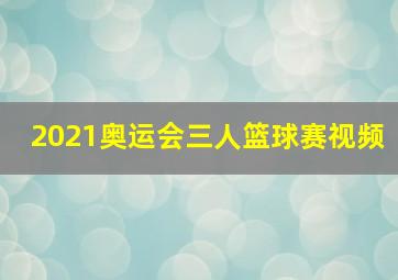 2021奥运会三人篮球赛视频