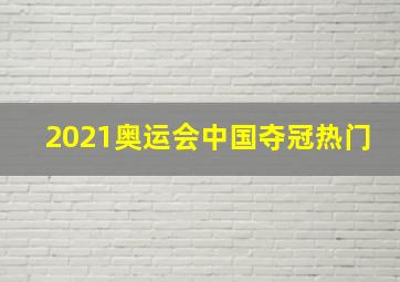 2021奥运会中国夺冠热门