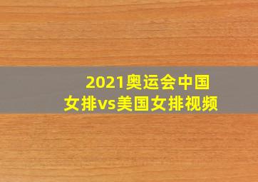 2021奥运会中国女排vs美国女排视频