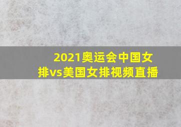 2021奥运会中国女排vs美国女排视频直播