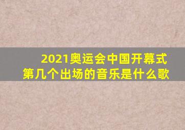 2021奥运会中国开幕式第几个出场的音乐是什么歌