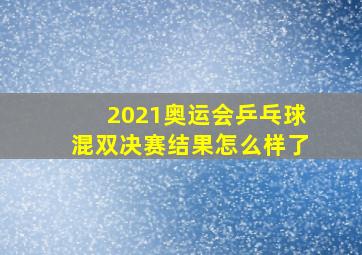 2021奥运会乒乓球混双决赛结果怎么样了