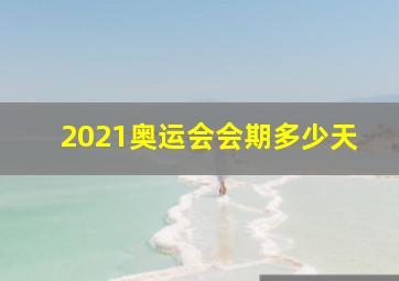 2021奥运会会期多少天