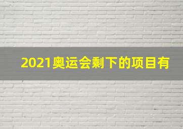 2021奥运会剩下的项目有