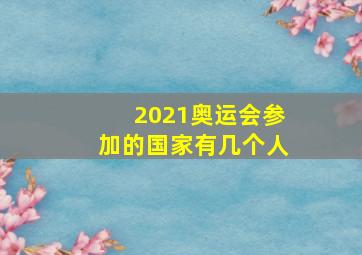 2021奥运会参加的国家有几个人