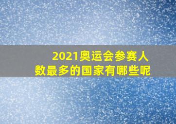 2021奥运会参赛人数最多的国家有哪些呢