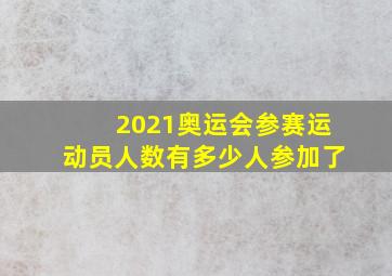 2021奥运会参赛运动员人数有多少人参加了