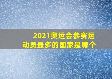 2021奥运会参赛运动员最多的国家是哪个