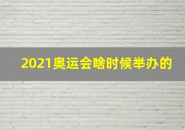 2021奥运会啥时候举办的