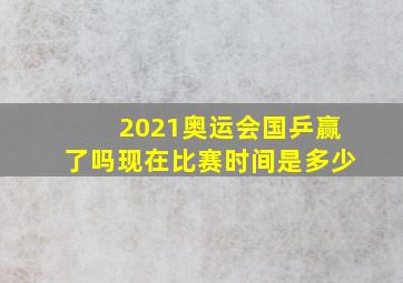 2021奥运会国乒赢了吗现在比赛时间是多少